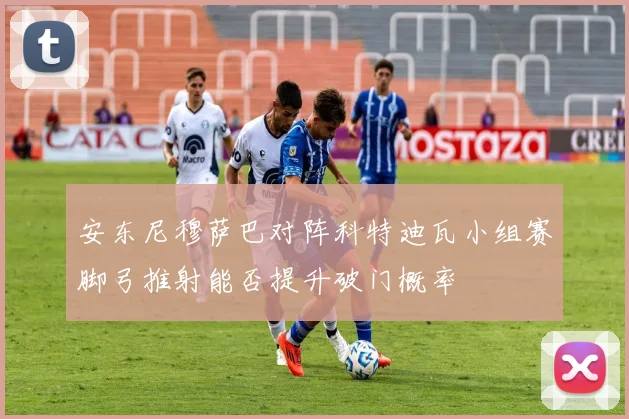 安东尼穆萨巴对阵科特迪瓦小组赛脚弓推射能否提升破门概率