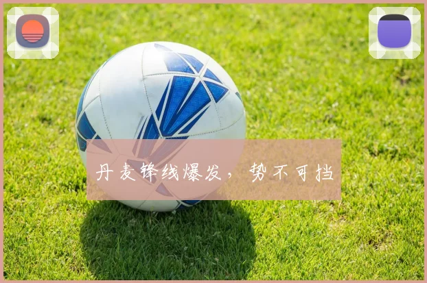 丹麦锋线爆发,势不可挡
