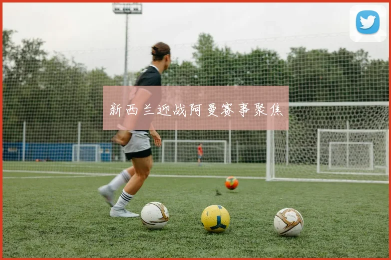 新西兰迎战阿曼赛事聚焦