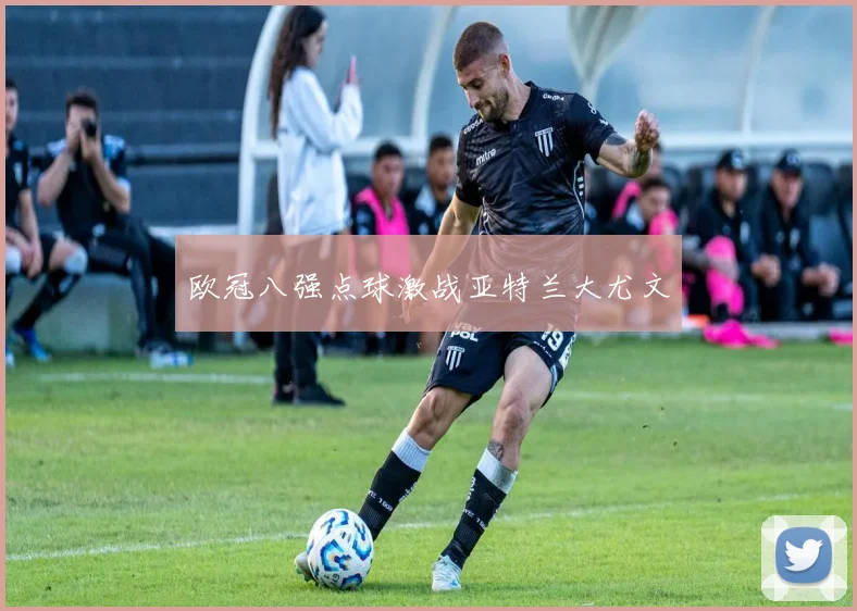 欧冠八强点球激战亚特兰大尤文