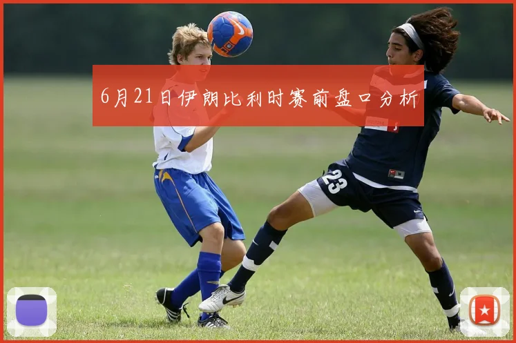 6月21日伊朗比利时赛前盘口分析