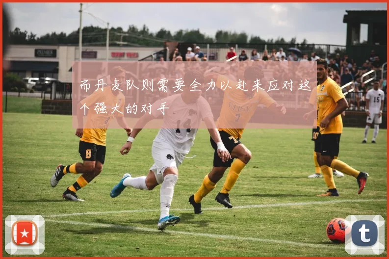 而丹麦队则需要全力以赴来应对这个强大的对手
