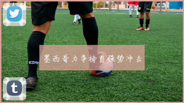 墨西哥力争榜首强势冲击