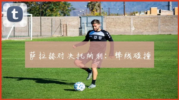 萨拉赫对决托纳利:锋线碰撞