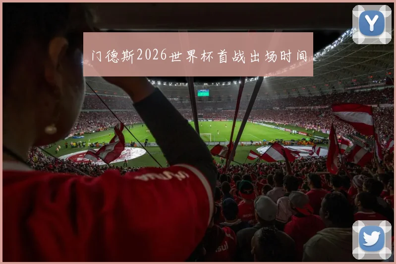 门德斯2026世界杯首战出场时间