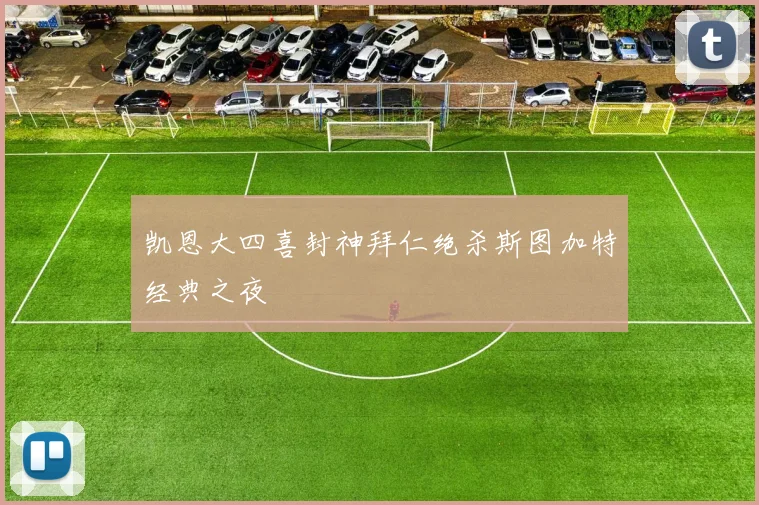 凯恩大四喜封神拜仁绝杀斯图加特经典之夜