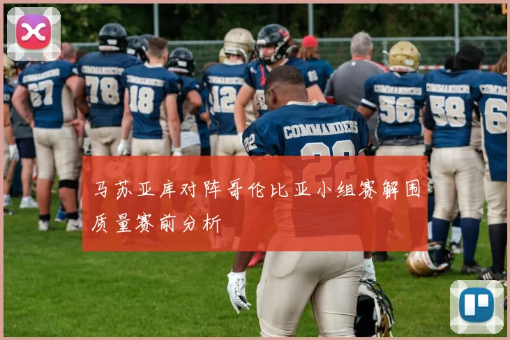 马苏亚库对阵哥伦比亚小组赛解围质量赛前分析