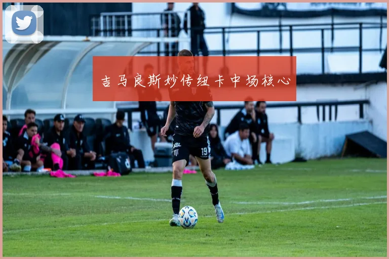 吉马良斯妙传纽卡中场核心
