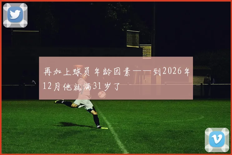 再加上球员年龄因素——到2026年12月他就满31岁了