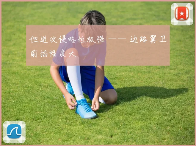 但进攻侵略性极强 —— 边路翼卫前插幅度大