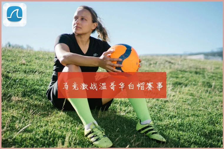马竞激战温哥华白帽赛事