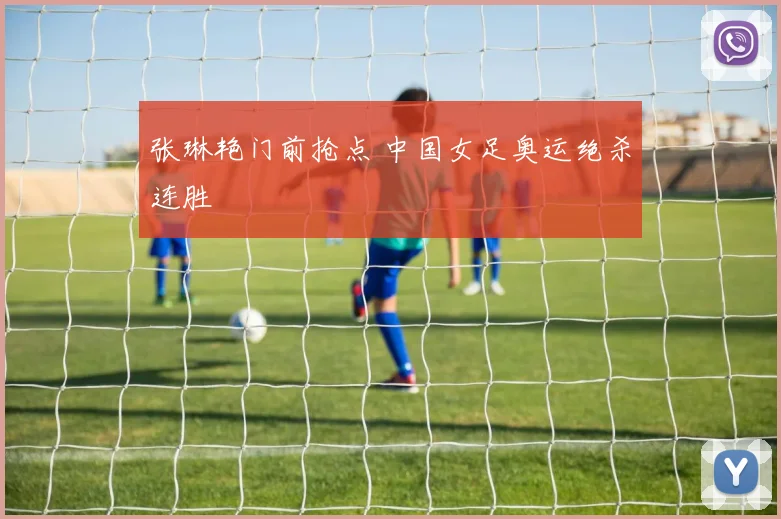 张琳艳门前抢点 中国女足奥运绝杀连胜