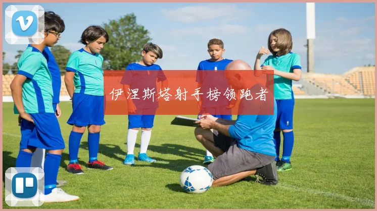 伊涅斯塔射手榜领跑者