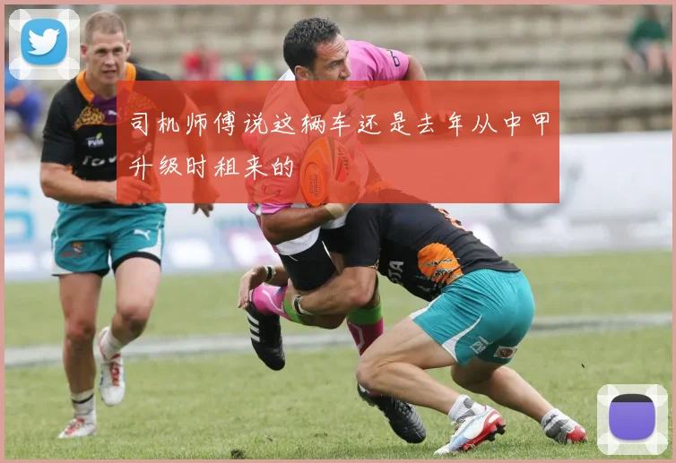 司机师傅说这辆车还是去年从中甲升级时租来的