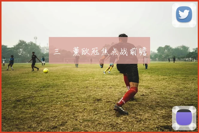 三笘薰欧冠焦点战前瞻