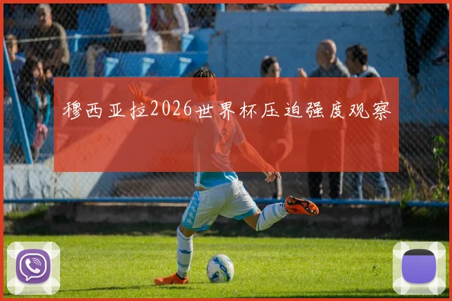 穆西亚拉2026世界杯压迫强度观察