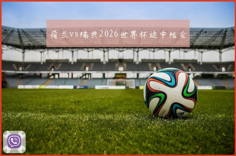 荷兰vs瑞典2026世界杯边中结合