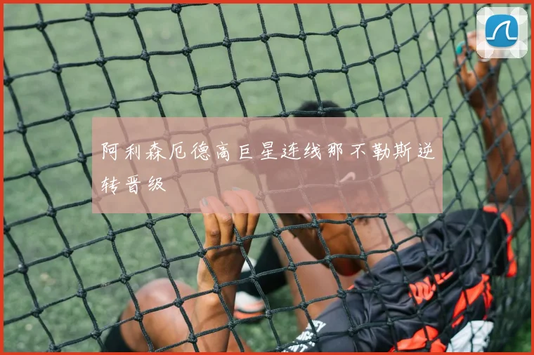 阿利森厄德高巨星连线那不勒斯逆转晋级