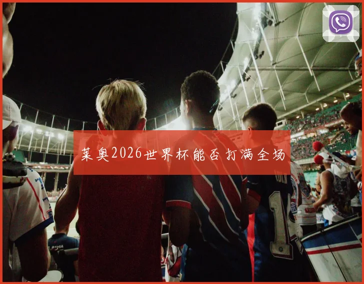 莱奥2026世界杯能否打满全场