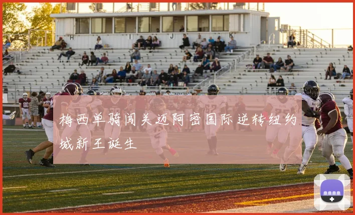 梅西单骑闯关迈阿密国际逆转纽约城新王诞生