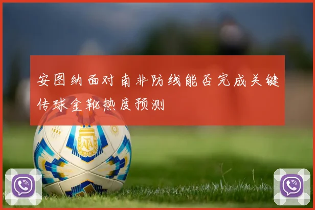 安图纳面对南非防线能否完成关键传球金靴热度预测