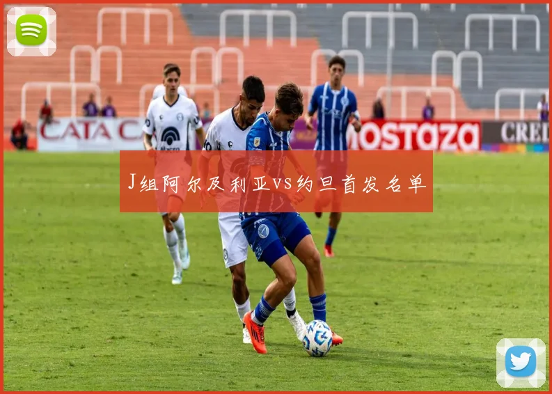 J组阿尔及利亚vs约旦首发名单