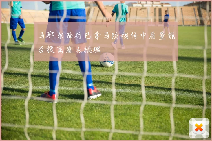 马耶尔面对巴拿马防线传中质量能否提高看点梳理