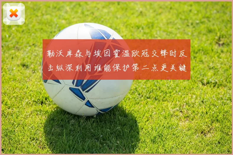 勒沃库森与埃因霍温欧冠交锋时反击纵深利用谁能保护第二点更关键