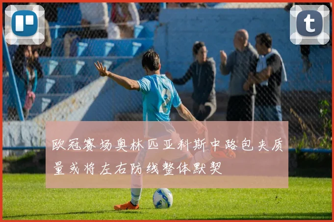 欧冠赛场奥林匹亚科斯中路包夹质量或将左右防线整体默契