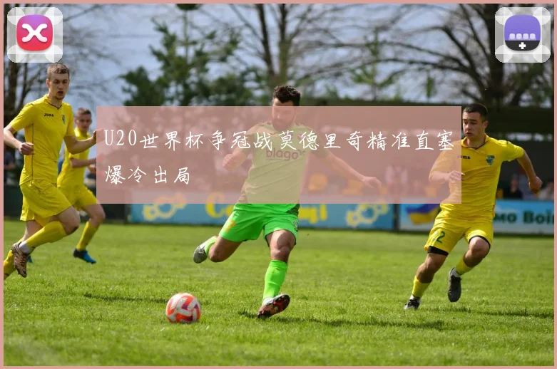 U20世界杯争冠战莫德里奇精准直塞爆冷出局