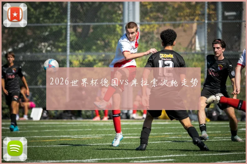 2026世界杯德国vs库拉索次轮走势