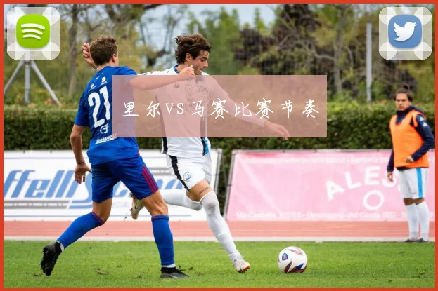 里尔vs马赛比赛节奏