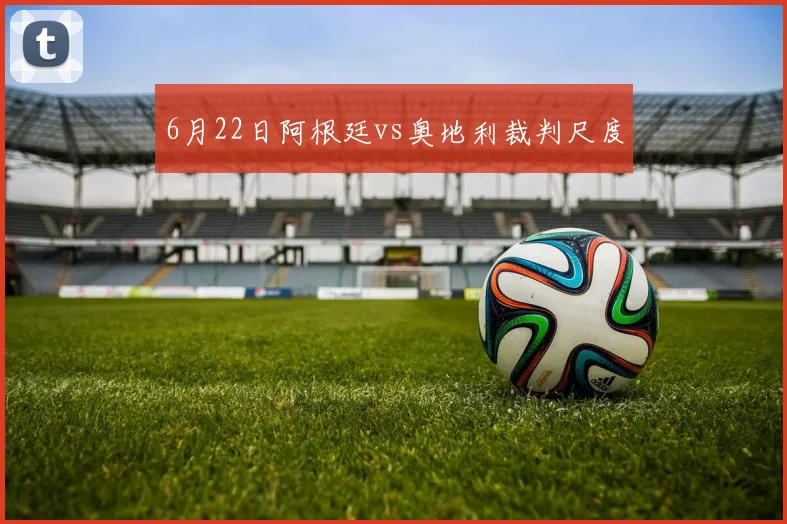 6月22日阿根廷vs奥地利裁判尺度