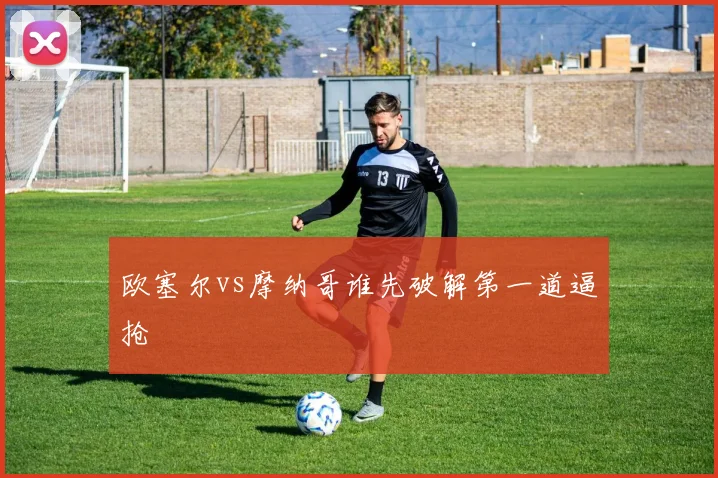 欧塞尔vs摩纳哥谁先破解第一道逼抢