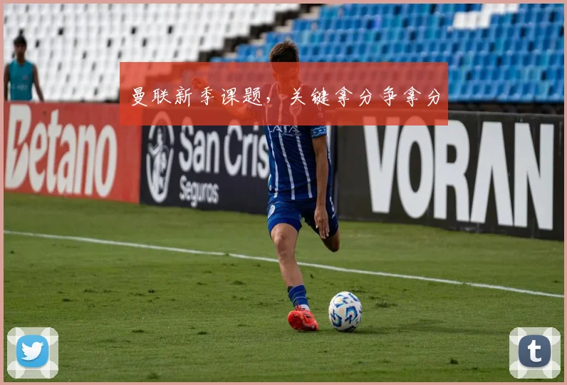 曼联新季课题，关键拿分争拿分