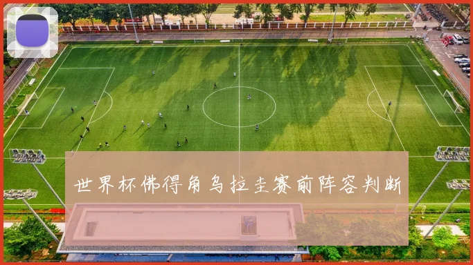 世界杯佛得角乌拉圭赛前阵容判断