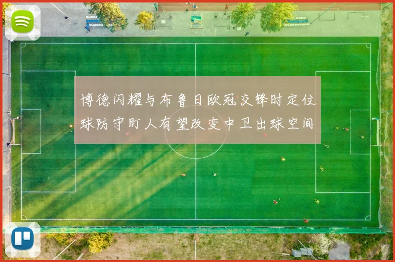 博德闪耀与布鲁日欧冠交锋时定位球防守盯人有望改变中卫出球空间