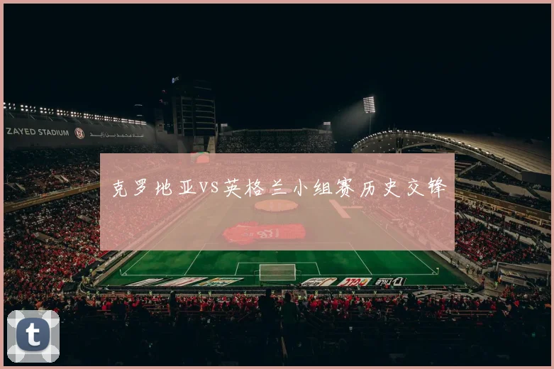 克罗地亚vs英格兰小组赛历史交锋
